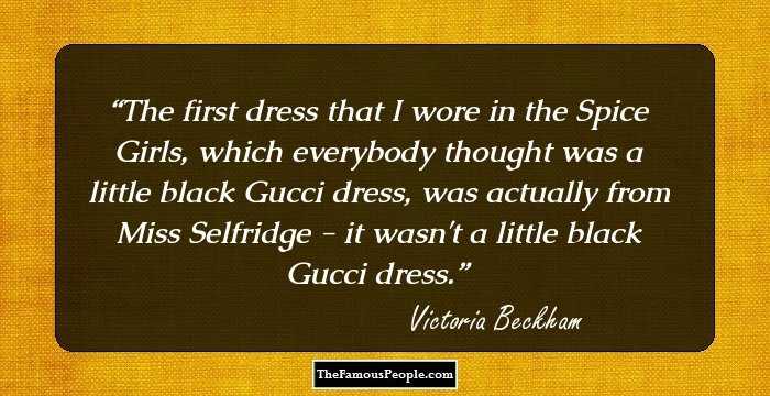 The first dress that I wore in the Spice Girls, which everybody thought was a little black Gucci dress, was actually from Miss Selfridge - it wasn't a little black Gucci dress.