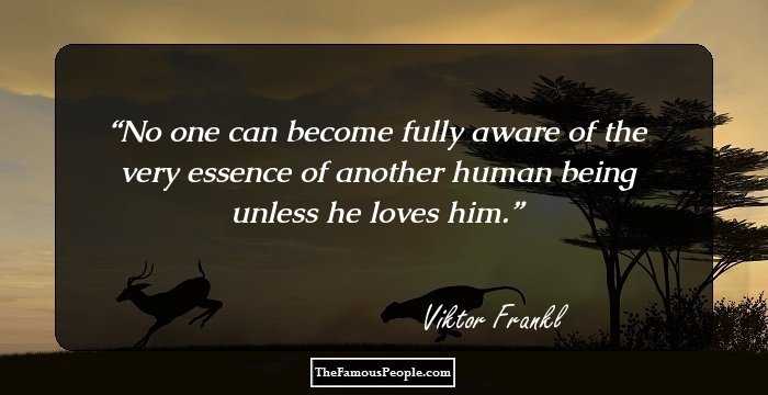 No one can become fully aware of the very essence of another human being unless he loves him.