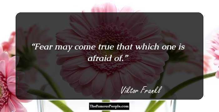 Fear may come true that which one is afraid of.