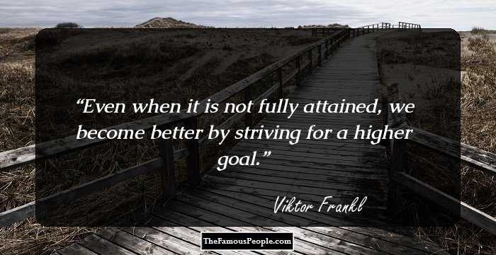 Even when it is not fully attained, we become better by striving for a higher goal.