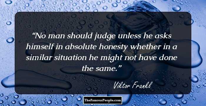 No man should judge unless he asks himself in absolute honesty whether in a similar situation he might not have done the same.