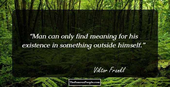 Man can only find meaning for his existence in something outside himself.