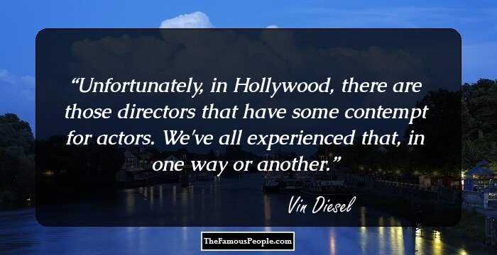 Unfortunately, in Hollywood, there are those directors that have some contempt for actors. We've all experienced that, in one way or another.