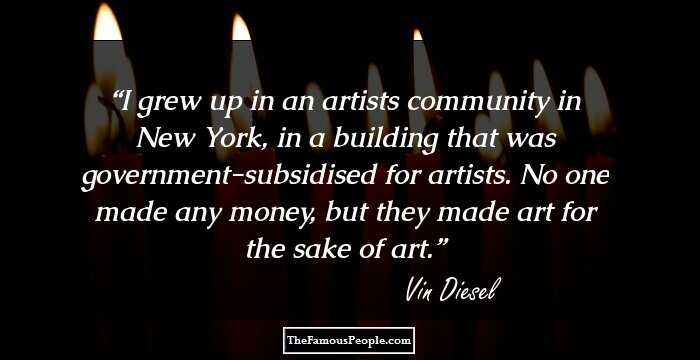 I grew up in an artists community in New York, in a building that was government-subsidised for artists. No one made any money, but they made art for the sake of art.