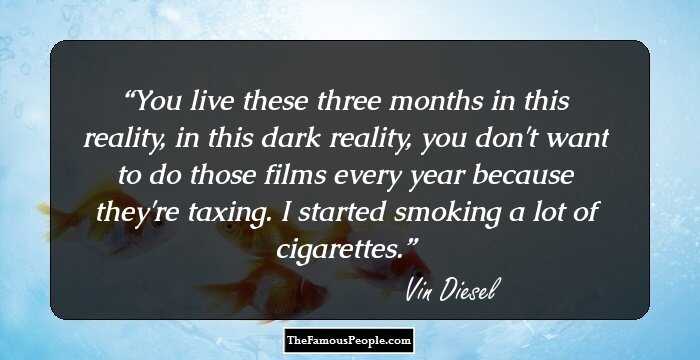 You live these three months in this reality, in this dark reality, you don't want to do those films every year because they're taxing. I started smoking a lot of cigarettes.