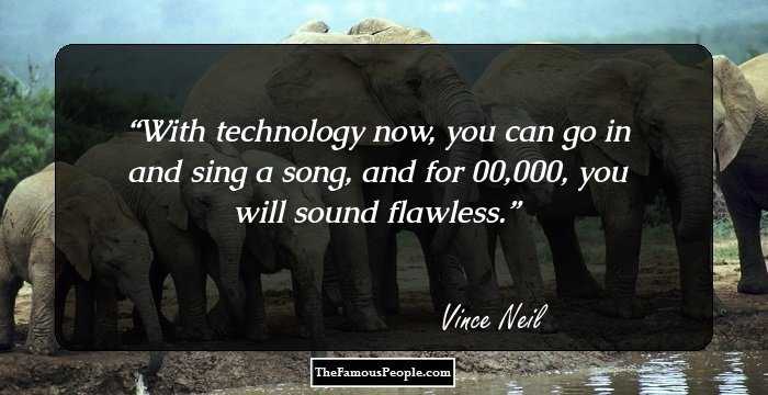 With technology now, you can go in and sing a song, and for $100,000, you will sound flawless.