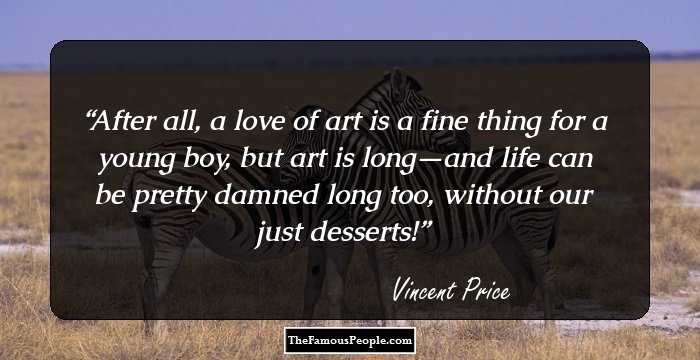 After all, a love of art is a fine thing for a young boy, but art is long—and life can be pretty damned long too, without our just desserts!