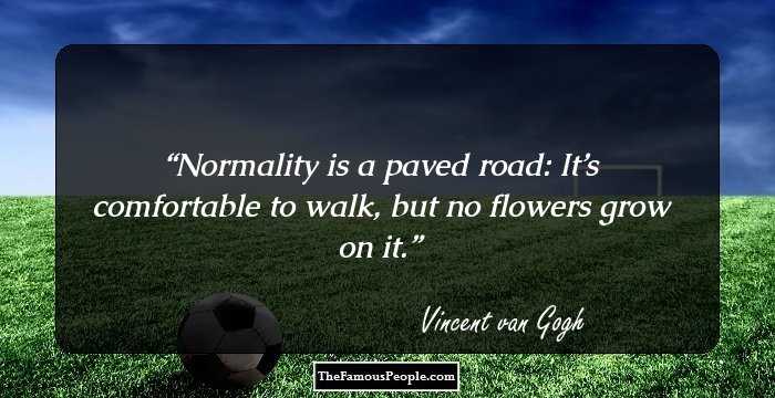 Normality is a paved road: It’s comfortable to walk,﻿ but no flowers grow on it.