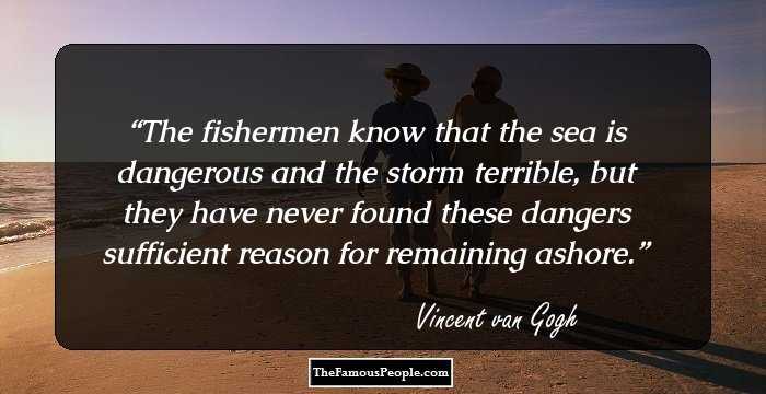 The fishermen know that the sea is dangerous and the storm terrible, but they have never found these dangers sufficient reason for remaining ashore.