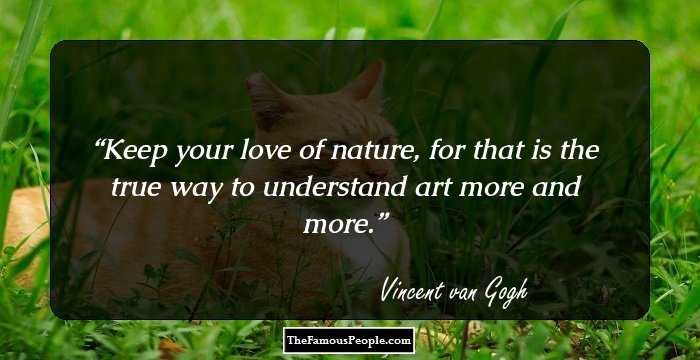Keep your love of nature, for that is the true way to understand art more and more.