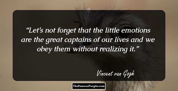 Let’s not forget that the little emotions are the great captains of our lives and we obey them without realizing it.
