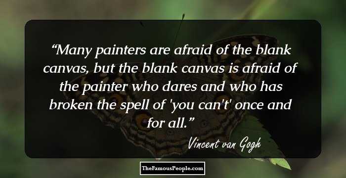 Many painters are afraid of the blank canvas, but the blank canvas is afraid of the painter who dares and who has broken the spell of 'you can't' once and for all.