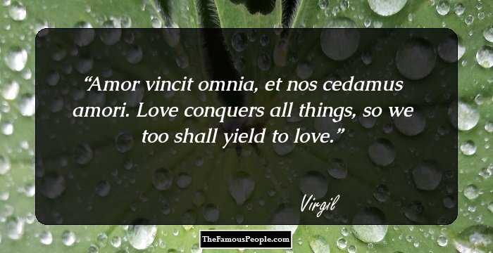 Amor vincit omnia, et nos cedamus amori.
Love conquers all things, so we too shall yield to love.
