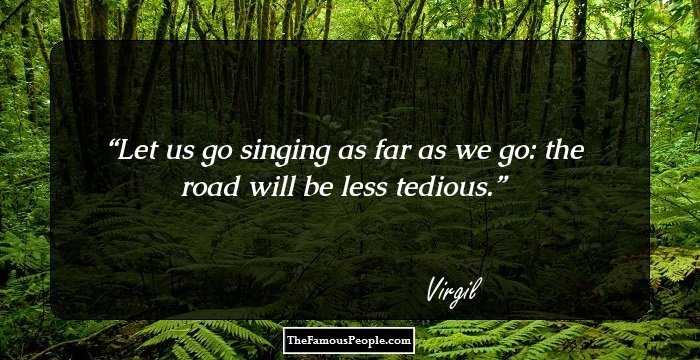 Let us go singing as far as we go: the road will be less tedious.