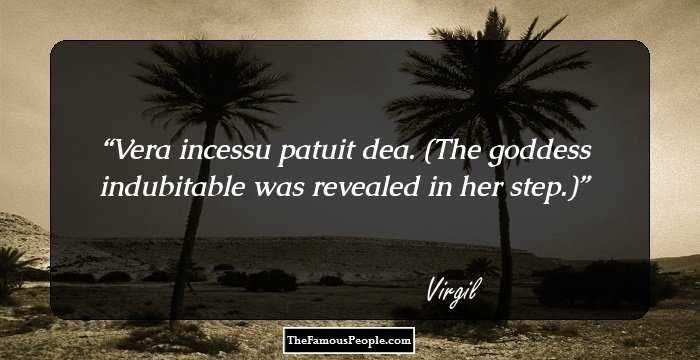 Vera incessu patuit dea.
(The goddess indubitable was revealed in her step.)