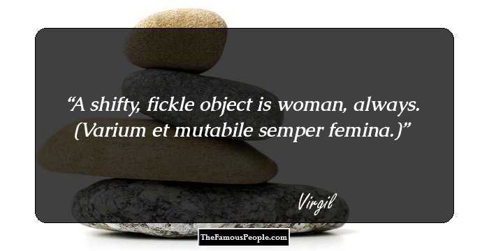 A shifty, fickle object is woman, always. (Varium et mutabile semper femina.)