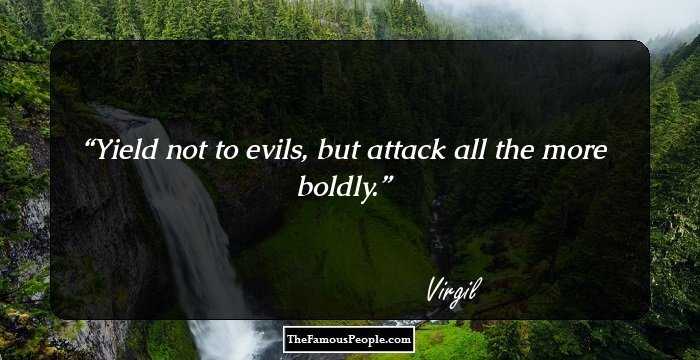 Yield not to evils, but attack all the more boldly.