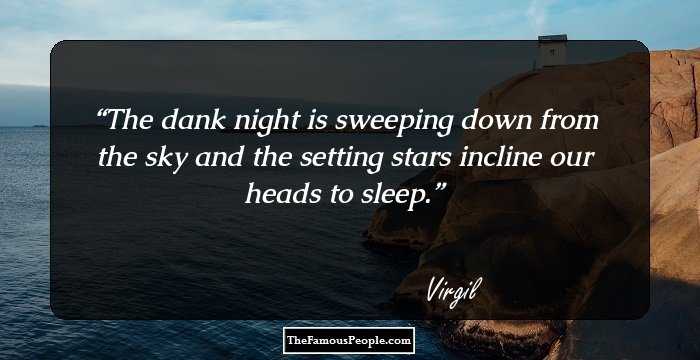 The dank night is sweeping down from the sky
and the setting stars incline our heads to sleep.
