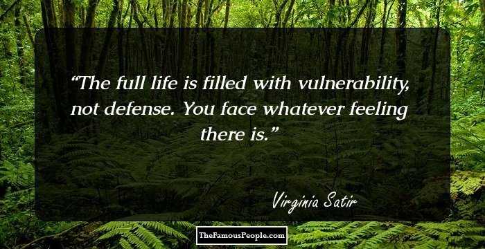 The full life is filled with vulnerability, not defense. You face whatever feeling there is.