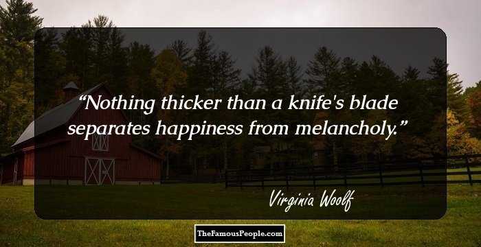 Nothing thicker than a knife's blade separates happiness from melancholy.