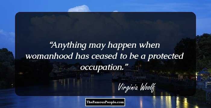 Anything may happen when womanhood has ceased to be a protected occupation.