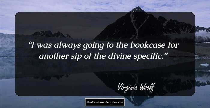 I was always going to the bookcase for another sip of the divine specific.