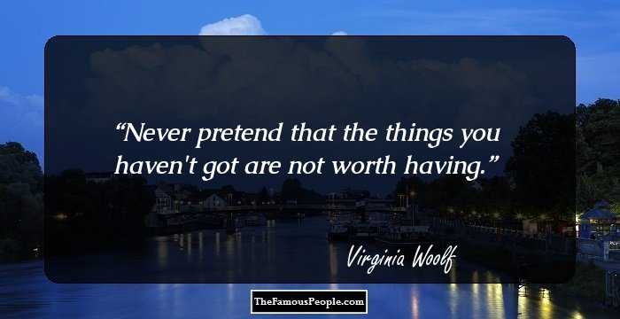 Never pretend that the things you haven't got are not worth having.