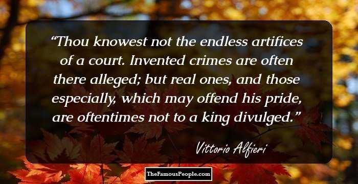 Thou knowest not the endless artifices of a court. Invented crimes are often there alleged; but real ones, and those especially, which may offend his pride, are oftentimes not to a king divulged.