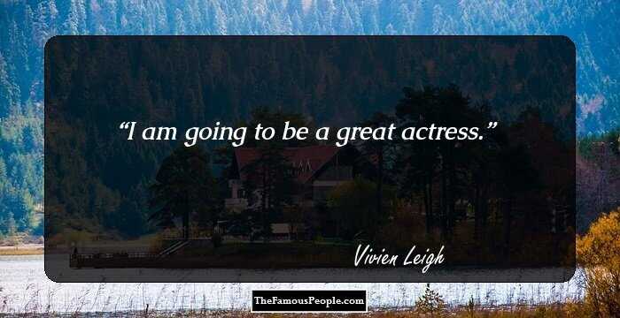 I am going to be a great actress.