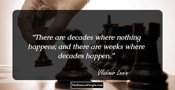There are decades where nothing happens; and there are weeks where decades happen.