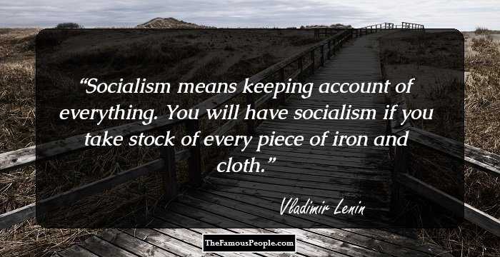 Socialism means keeping account of everything. You will have socialism if you take stock of every piece of iron and cloth.