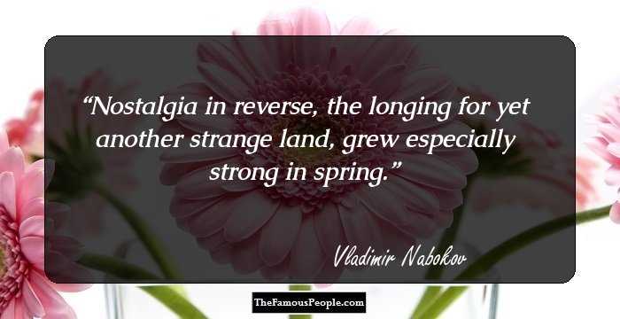 Nostalgia in reverse, the longing for yet another strange land, grew especially strong in spring.
