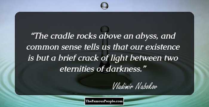 The cradle rocks above an abyss, and common sense tells us that our existence is but a brief crack of light between two eternities of darkness.