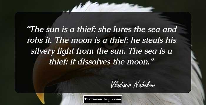 The sun is a thief: she lures the sea
and robs it. The moon is a thief:
he steals his silvery light from the sun.
The sea is a thief: it dissolves the moon.