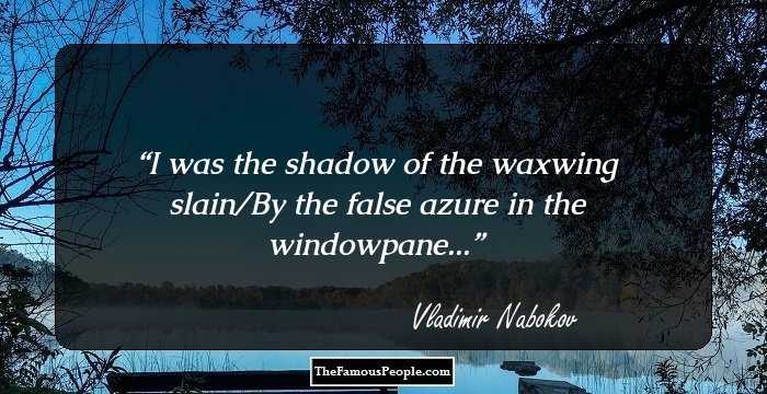 I was the shadow of the waxwing slain/By the false azure in the windowpane...