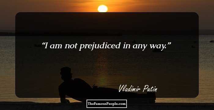 I am not prejudiced in any way.