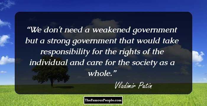 We don't need a weakened government but a strong government that would take responsibility for the rights of the individual and care for the society as a whole.