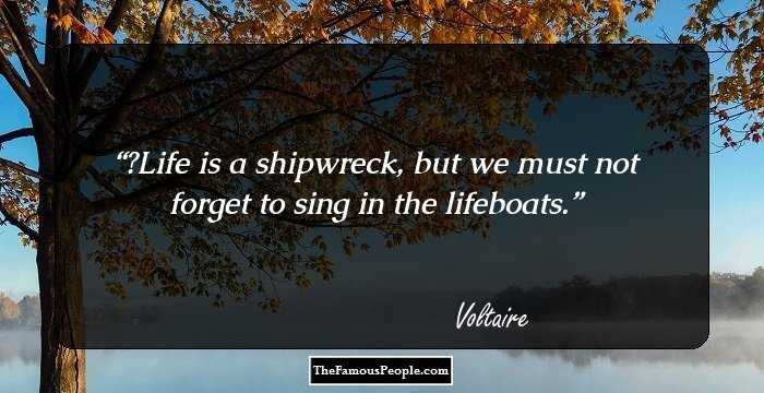 ‎Life is a shipwreck, but we must not forget to sing in the lifeboats.