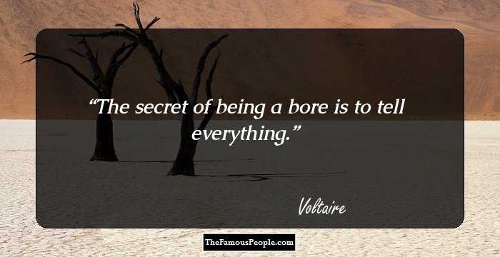 The secret of being a bore is to tell everything.