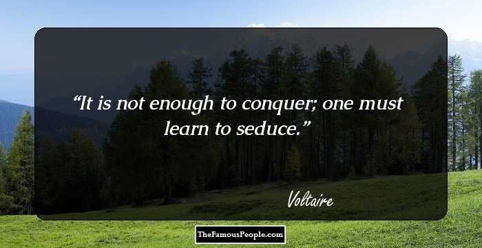 It is not enough to conquer; one must learn to seduce.