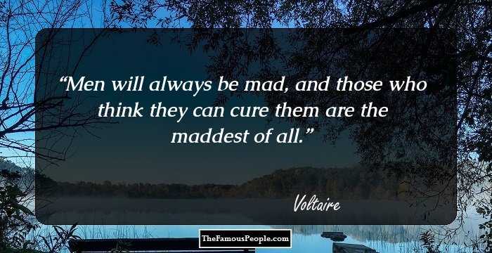 Men will always be mad, and those who think they can cure them are the maddest of all.