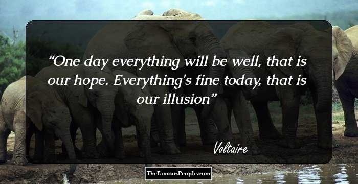 One day everything will be well, that is our hope. Everything's fine today, that is our illusion