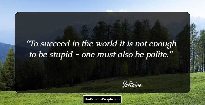 To succeed in the world it is not enough to be stupid - one must also be polite.