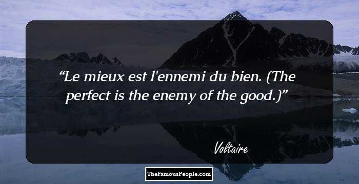 Le mieux est l'ennemi du bien. (The perfect is the enemy of the good.)