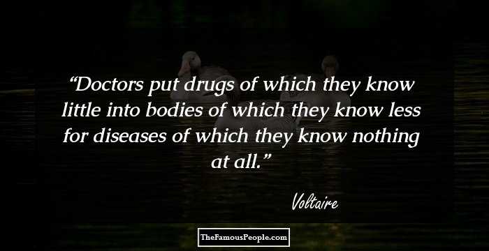 Doctors put drugs of which they know little into bodies of which they know less for diseases of which they know nothing at all.