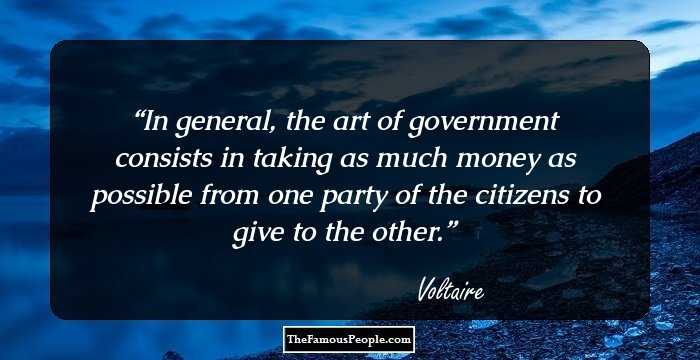 In general, the art of government consists in taking as much money as possible from one party of the citizens to give to the other.