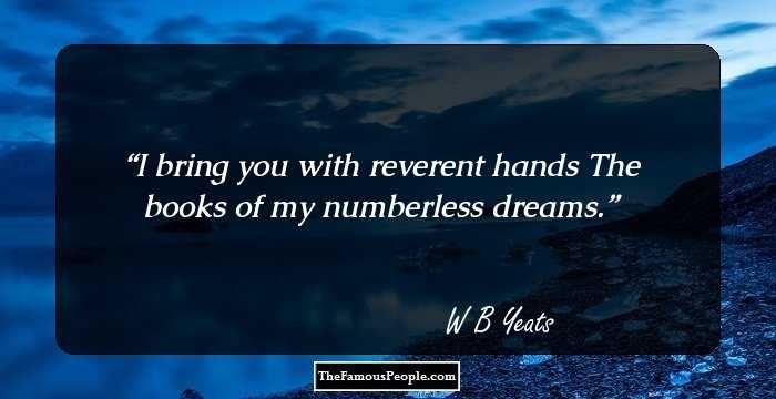 I bring you with reverent hands
The books of my numberless dreams.