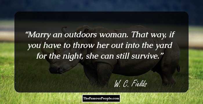 Marry an outdoors woman. That way, if you have to throw her out into the yard for the night, she can still survive.