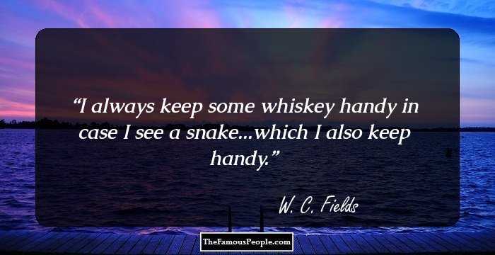I always keep some whiskey handy in case I see a snake...which I also keep handy.