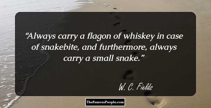 Always carry a flagon of whiskey in case of snakebite, and furthermore, always carry a small snake.